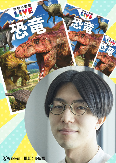 「学研の図鑑LIVE」松原編集長に聞く！恐竜図鑑ができるまで